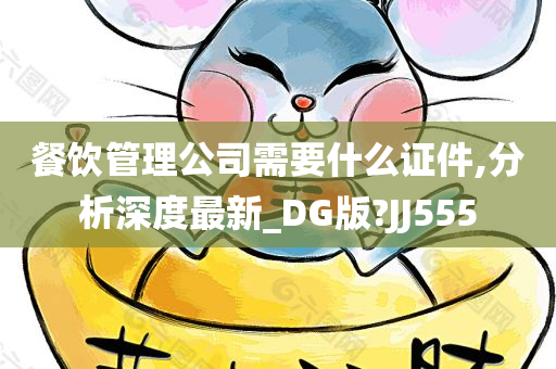 餐饮管理公司需要什么证件,分析深度最新_DG版?JJ555