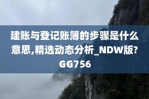 建账与登记账簿的步骤是什么意思,精选动态分析_NDW版?GG756