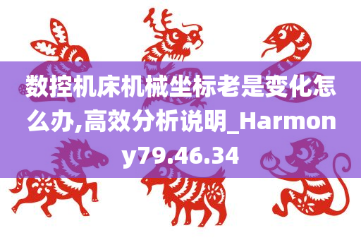 数控机床机械坐标老是变化怎么办,高效分析说明_Harmony79.46.34