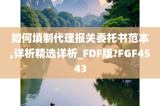 如何填制代理报关委托书范本,详析精选详析_FDF版?FGF4543