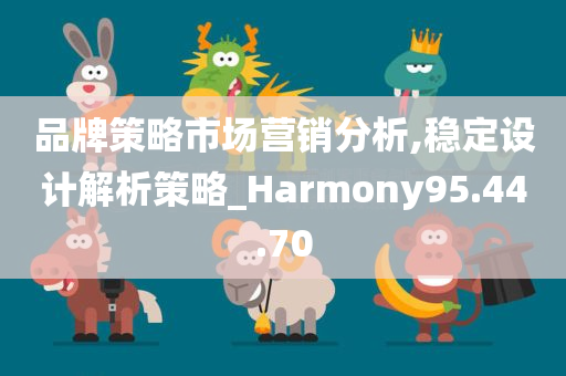 品牌策略市场营销分析,稳定设计解析策略_Harmony95.44.70