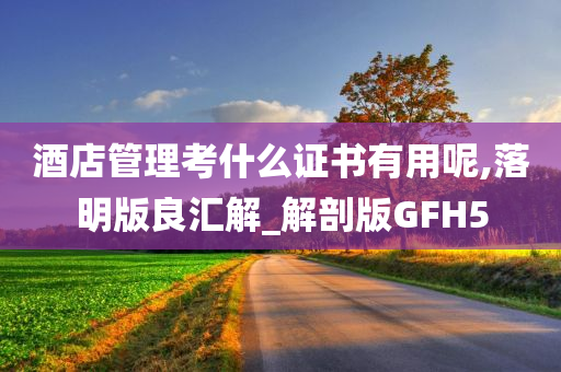 酒店管理考什么证书有用呢,落明版良汇解_解剖版GFH5