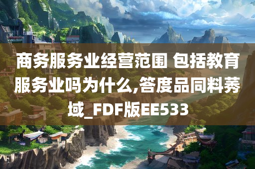 商务服务业经营范围 包括教育服务业吗为什么,答度品同料莠域_FDF版EE533