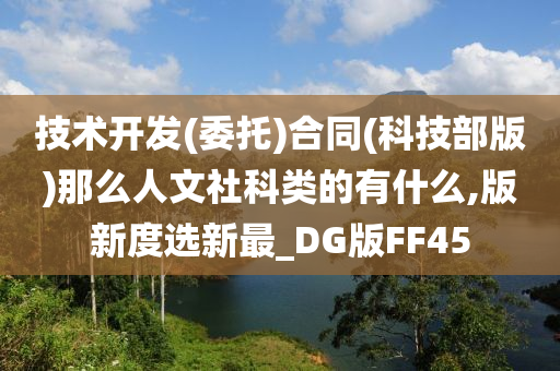 技术开发(委托)合同(科技部版)那么人文社科类的有什么,版新度选新最_DG版FF45