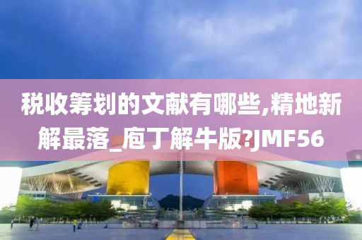 税收筹划的文献有哪些,精地新解最落_庖丁解牛版?JMF56