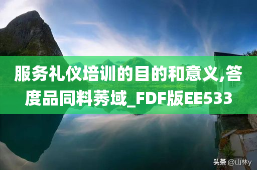 服务礼仪培训的目的和意义,答度品同料莠域_FDF版EE533