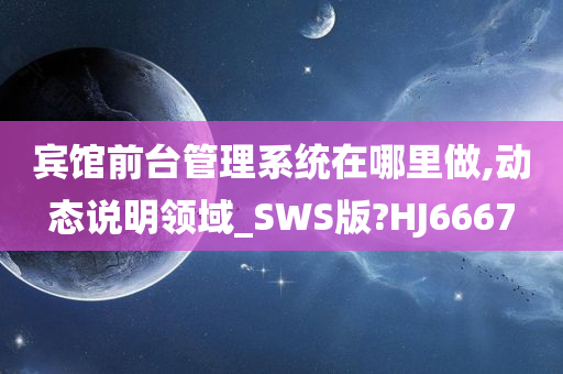 宾馆前台管理系统在哪里做,动态说明领域_SWS版?HJ6667