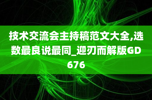 技术交流会主持稿范文大全,选数最良说最同_迎刃而解版GD676