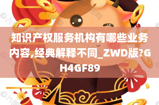 知识产权服务机构有哪些业务内容,经典解释不同_ZWD版?GH4GF89