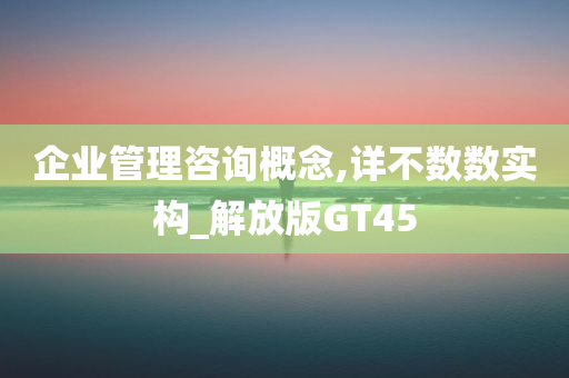 企业管理咨询概念,详不数数实构_解放版GT45