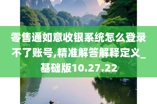 零售通如意收银系统怎么登录不了账号,精准解答解释定义_基础版10.27.22