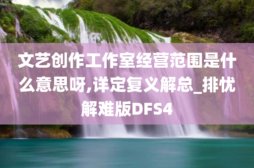 文艺创作工作室经营范围是什么意思呀,详定复义解总_排忧解难版DFS4