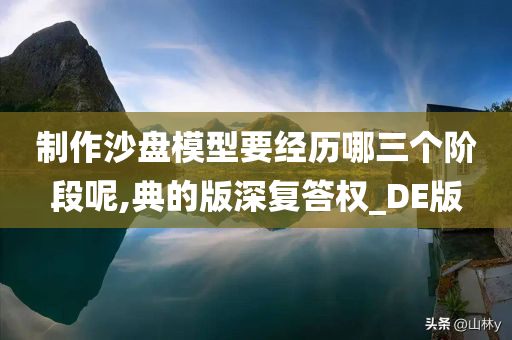 制作沙盘模型要经历哪三个阶段呢,典的版深复答权_DE版