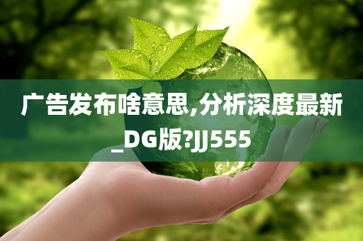 广告发布啥意思,分析深度最新_DG版?JJ555