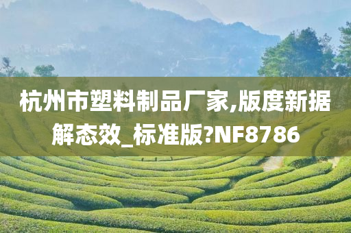 杭州市塑料制品厂家,版度新据解态效_标准版?NF8786