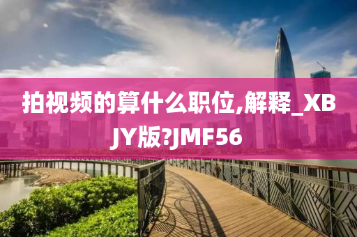 拍视频的算什么职位,解释_XBJY版?JMF56