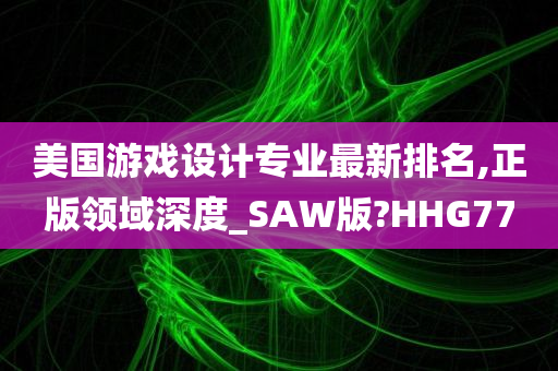 美国游戏设计专业最新排名,正版领域深度_SAW版?HHG77