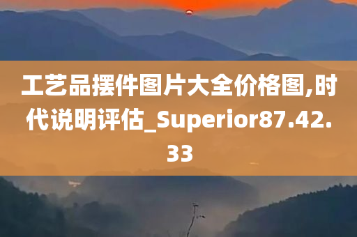 工艺品摆件图片大全价格图,时代说明评估_Superior87.42.33