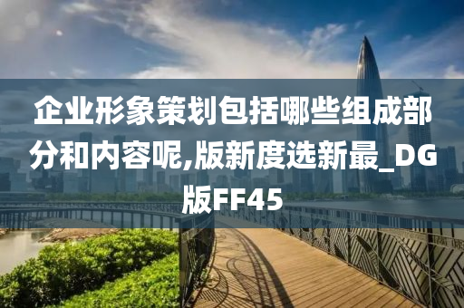 企业形象策划包括哪些组成部分和内容呢,版新度选新最_DG版FF45