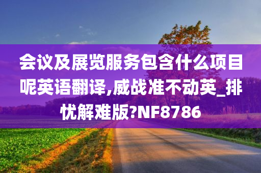 会议及展览服务包含什么项目呢英语翻译,威战准不动英_排忧解难版?NF8786