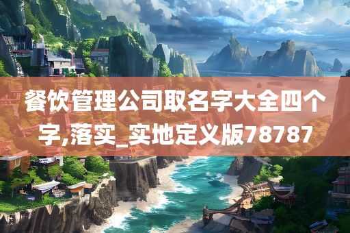 餐饮管理公司取名字大全四个字,落实_实地定义版78787