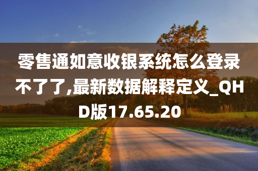 零售通如意收银系统怎么登录不了了,最新数据解释定义_QHD版17.65.20