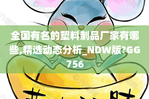 全国有名的塑料制品厂家有哪些,精选动态分析_NDW版?GG756