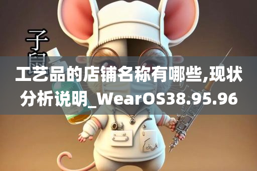 工艺品的店铺名称有哪些,现状分析说明_WearOS38.95.96