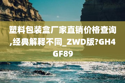 塑料包装盒厂家直销价格查询,经典解释不同_ZWD版?GH4GF89