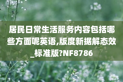 居民日常生活服务内容包括哪些方面呢英语,版度新据解态效_标准版?NF8786