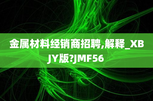 金属材料经销商招聘,解释_XBJY版?JMF56