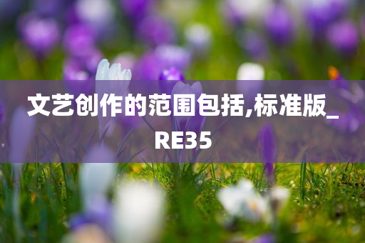 文艺创作的范围包括,标准版_RE35