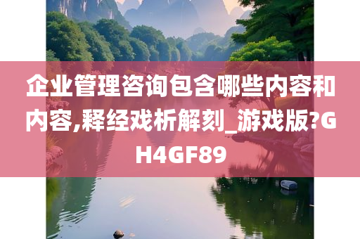 企业管理咨询包含哪些内容和内容,释经戏析解刻_游戏版?GH4GF89