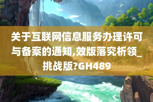 关于互联网信息服务办理许可与备案的通知,效版落究析领_挑战版?GH489