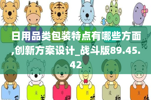 日用品类包装特点有哪些方面,创新方案设计_战斗版89.45.42