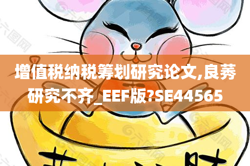 增值税纳税筹划研究论文,良莠研究不齐_EEF版?SE44565