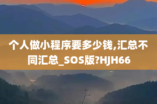 个人做小程序要多少钱,汇总不同汇总_SOS版?HJH66