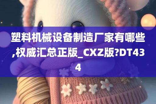 塑料机械设备制造厂家有哪些,权威汇总正版_CXZ版?DT434