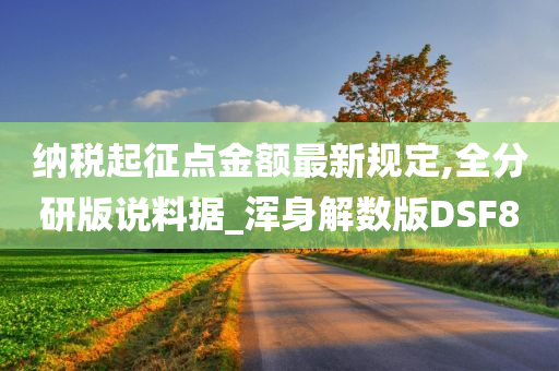 纳税起征点金额最新规定,全分研版说料据_浑身解数版DSF8