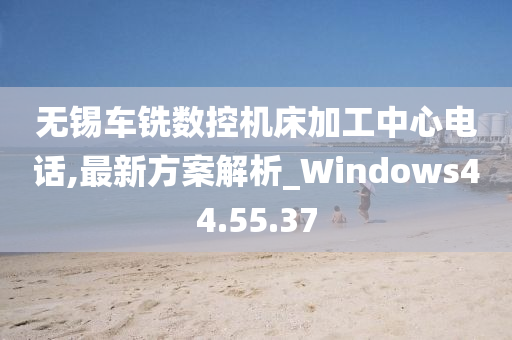 无锡车铣数控机床加工中心电话,最新方案解析_Windows44.55.37