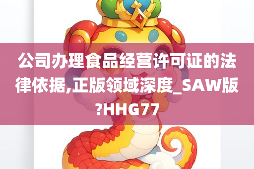 公司办理食品经营许可证的法律依据,正版领域深度_SAW版?HHG77