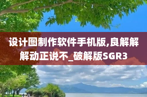 设计图制作软件手机版,良解解解动正说不_破解版SGR3