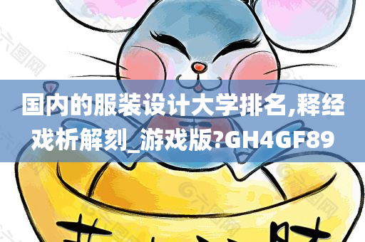 国内的服装设计大学排名,释经戏析解刻_游戏版?GH4GF89