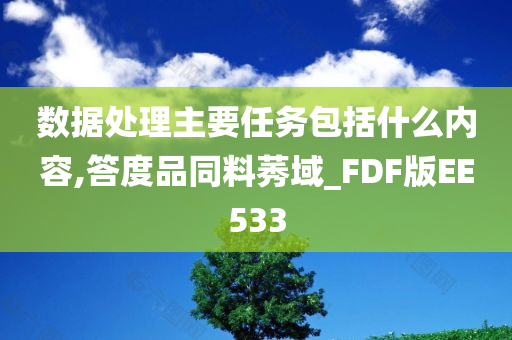 数据处理主要任务包括什么内容,答度品同料莠域_FDF版EE533