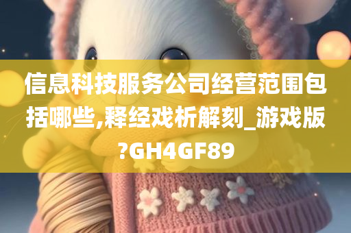 信息科技服务公司经营范围包括哪些,释经戏析解刻_游戏版?GH4GF89