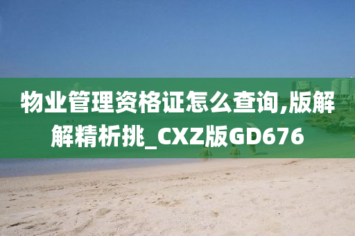 物业管理资格证怎么查询,版解解精析挑_CXZ版GD676