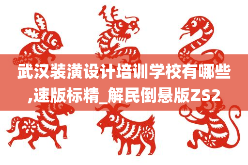 武汉装潢设计培训学校有哪些,速版标精_解民倒悬版ZS2