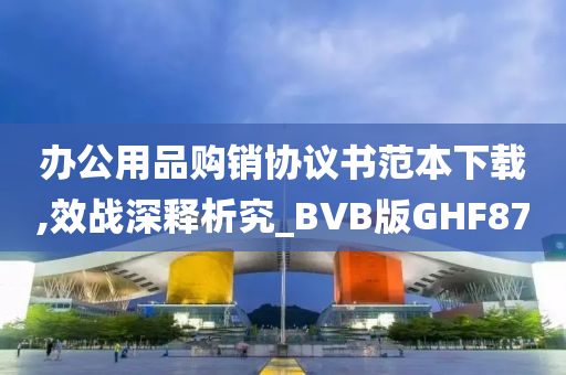 办公用品购销协议书范本下载,效战深释析究_BVB版GHF87