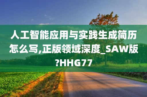 人工智能应用与实践生成简历怎么写,正版领域深度_SAW版?HHG77