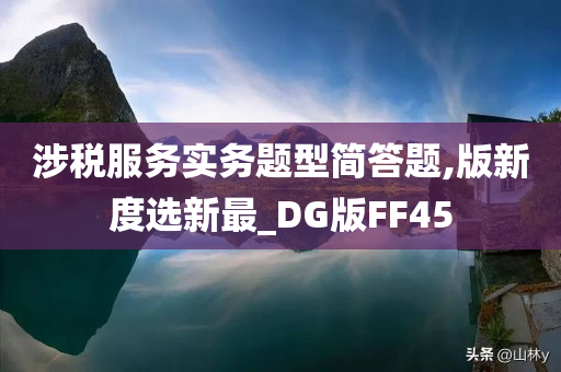 涉税服务实务题型简答题,版新度选新最_DG版FF45